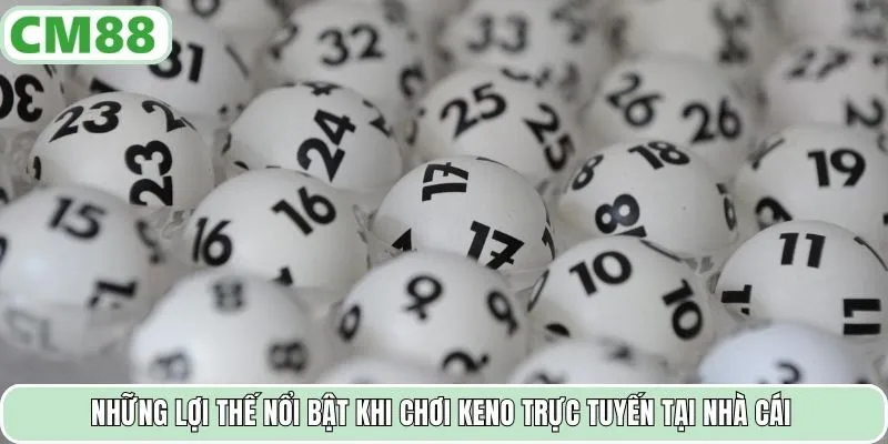 Những lợi thế nổi bật khi chơi Keno trực tuyến tại nhà cái