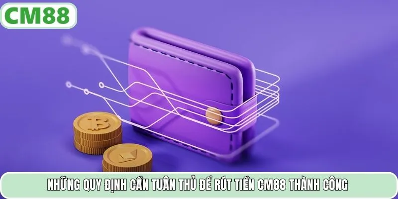 Những quy định cần tuân thủ để rút tiền CM88 thành công